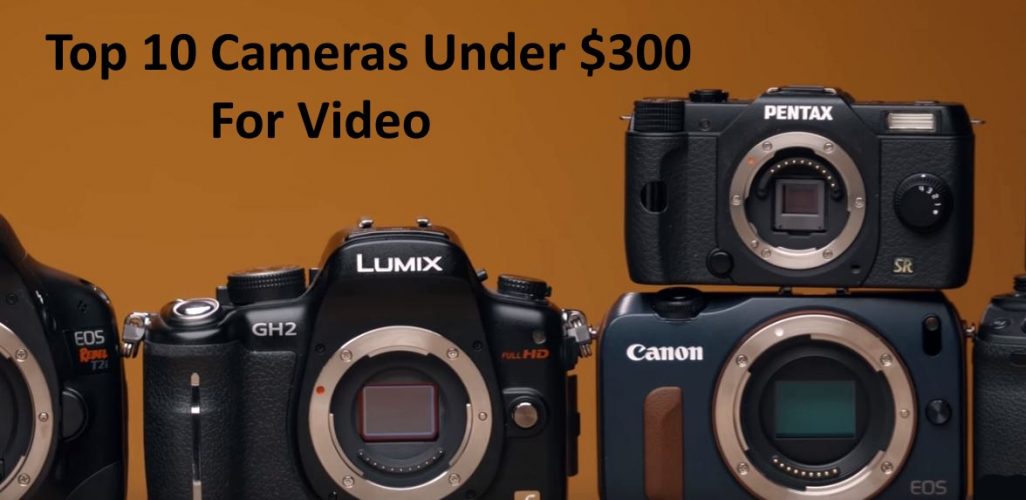 Top 10 Cameras Under $300 For Good Video Production