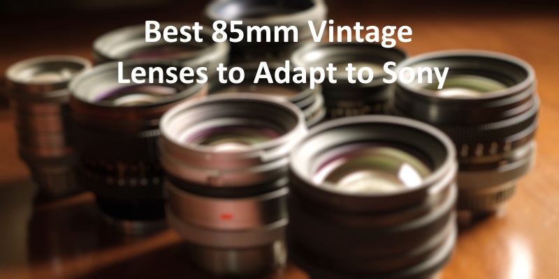 Best 85mm Vintage Lenses to Adapt to Sony