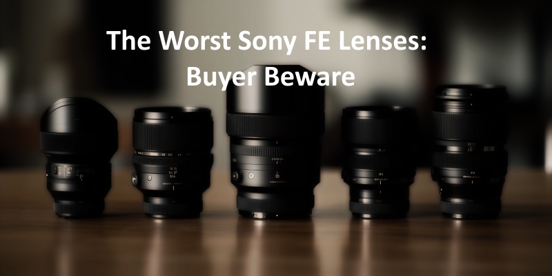 The Worst Sony FE Lenses: Buyer Beware